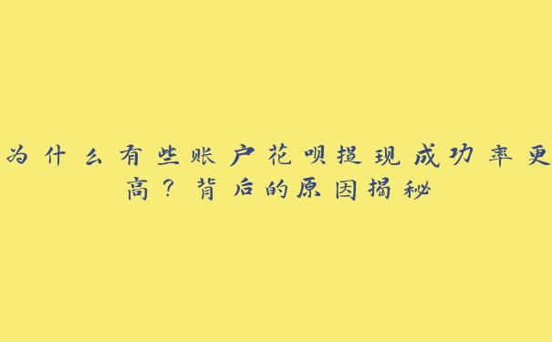 为什么有些账户花呗提现成功率更高?背后的原因揭秘 为什么有些账户花呗提现成功率更高?背后的原因揭秘