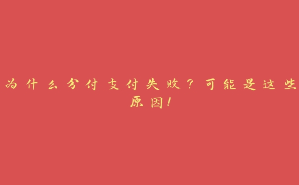 为什么分付支付失败?可能是这些原因! 为什么分付支付失败?可能是这些原因!