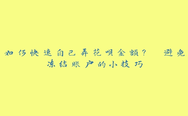 如何快速自己弄花呗金额? 避免冻结账户的小技巧 如何快速自己弄花呗金额? 避免冻结账户的小技巧