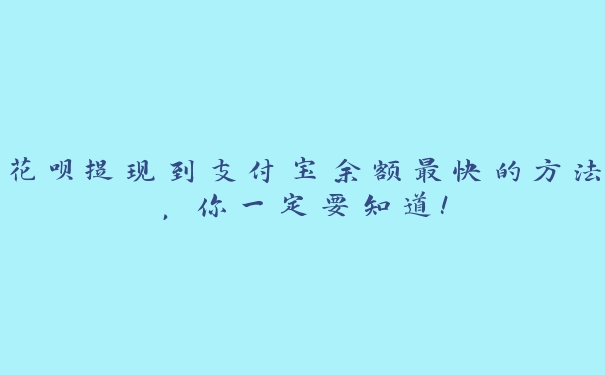 花呗提现到支付宝余额最快的方法,你一定要知道! 花呗提现到支付宝余额最快的方法,你一定要知道!