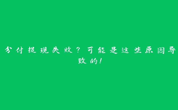 分付提现失败?可能是这些原因导致的! 分付提现失败?可能是这些原因导致的!