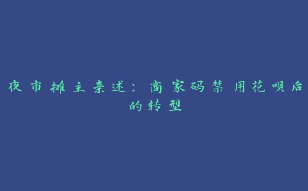 夜市摊主亲述:商家码禁用花呗后的转型 夜市摊主亲述:商家码禁用花呗后的转型