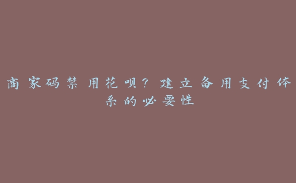 商家码禁用花呗?建立备用支付体系的必要性 商家码禁用花呗?建立备用支付体系的必要性