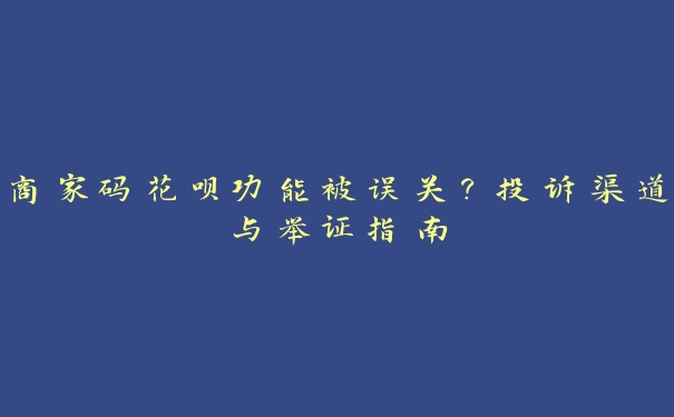 商家码花呗功能被误关?投诉渠道与举证指南 商家码花呗功能被误关?投诉渠道与举证指南