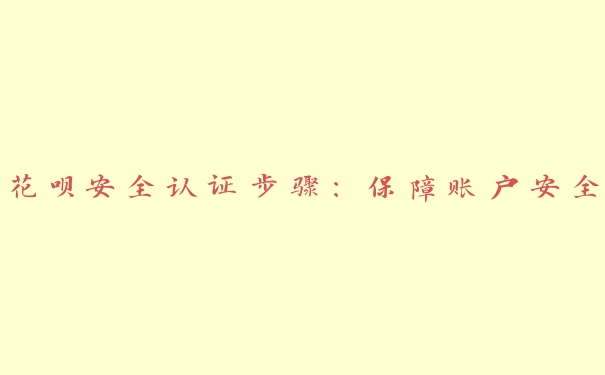 花呗安全认证步骤:保障账户安全 花呗安全认证步骤:保障账户安全