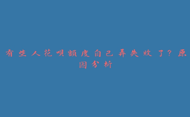 有些人花呗额度自己弄失败了?原因分析 有些人花呗额度自己弄失败了?原因分析