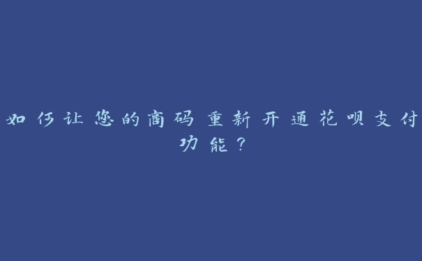 如何让您的商码重新开通花呗支付功能? 如何让您的商码重新开通花呗支付功能?