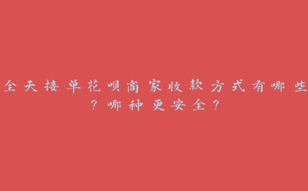 全天接单花呗商家收款方式有哪些?哪种更安全? 全天接单花呗商家收款方式有哪些?哪种更安全?