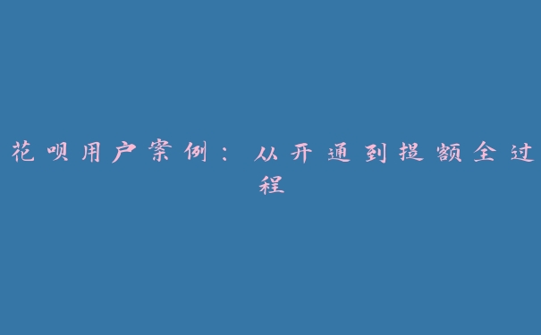 花呗用户案例:从开通到提额全过程 花呗用户案例:从开通到提额全过程