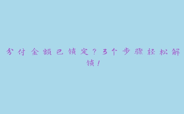 分付金额已锁定?3个步骤轻松解锁! 分付金额已锁定?3个步骤轻松解锁!