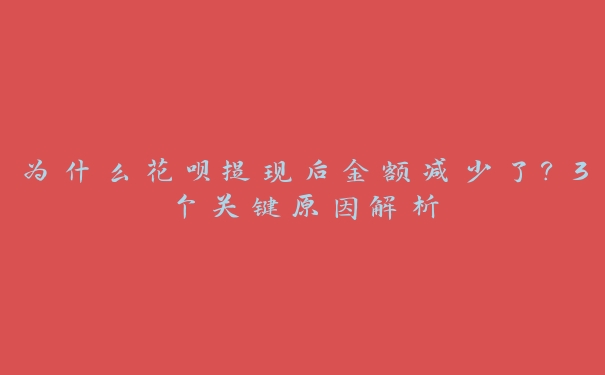 为什么花呗提现后金额减少了?3个关键原因解析 为什么花呗提现后金额减少了?3个关键原因解析