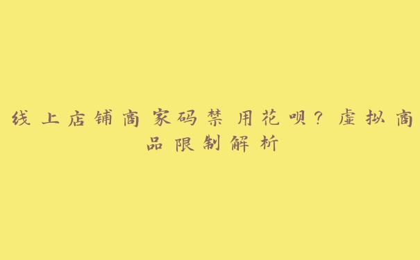 线上店铺商家码禁用花呗?虚拟商品限制解析 线上店铺商家码禁用花呗?虚拟商品限制解析