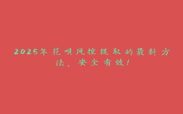 2025年花呗风控提取的最新方法,安全有效! 2025年花呗风控提取的最新方法,安全有效!