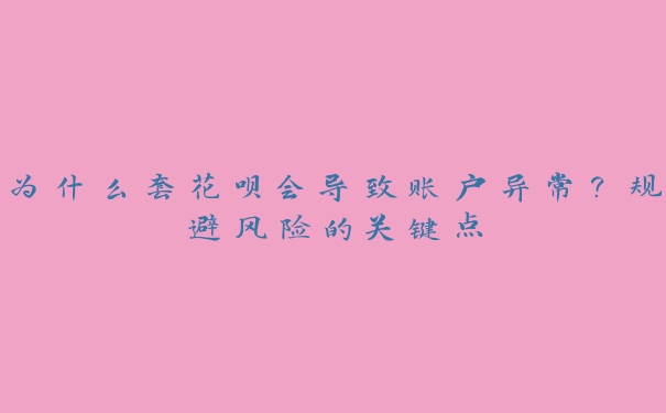 为什么套花呗会导致账户异常?规避风险的关键点 为什么套花呗会导致账户异常?规避风险的关键点