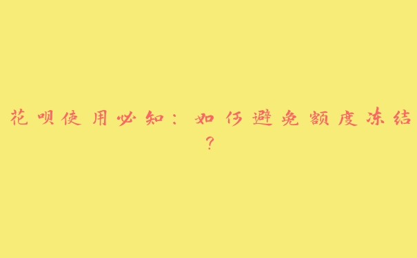 花呗使用必知:如何避免额度冻结? 花呗使用必知:如何避免额度冻结?