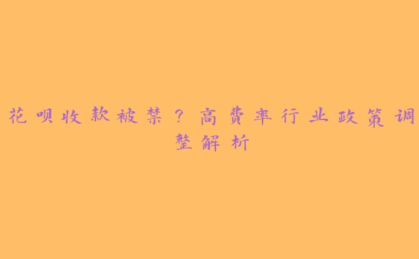 花呗收款被禁?高费率行业政策调整解析 花呗收款被禁?高费率行业政策调整解析