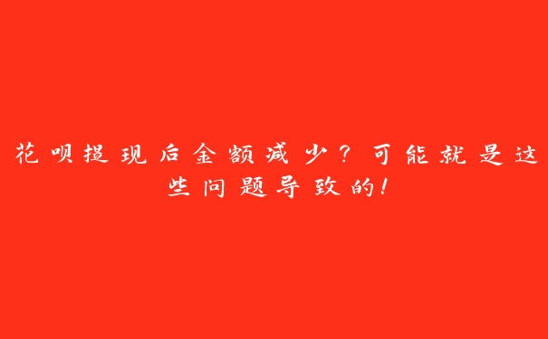 花呗提现后金额减少?可能就是这些问题导致的! 花呗提现后金额减少?可能就是这些问题导致的!