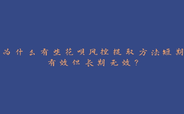 为什么有些花呗风控提取方法短期有效但长期无效? 为什么有些花呗风控提取方法短期有效但长期无效?