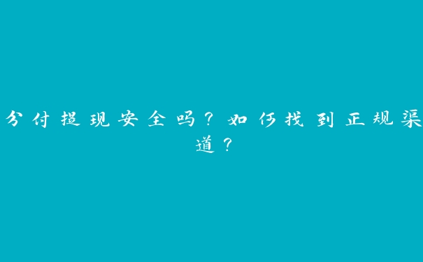 分付提现安全吗?如何找到正规渠道? 分付提现安全吗?如何找到正规渠道?