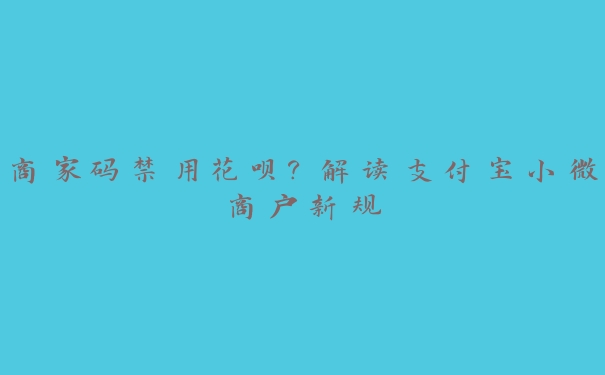 商家码禁用花呗?解读支付宝小微商户新规 商家码禁用花呗?解读支付宝小微商户新规