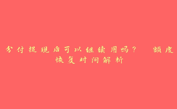 分付提现后可以继续用吗? 额度恢复时间解析 分付提现后可以继续用吗? 额度恢复时间解析
