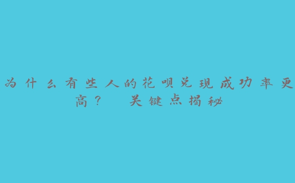 为什么有些人的花呗兑现成功率更高? 关键点揭秘 为什么有些人的花呗兑现成功率更高? 关键点揭秘