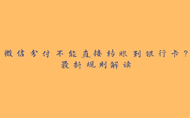 微信分付不能直接转账到银行卡?最新规则解读 微信分付不能直接转账到银行卡?最新规则解读