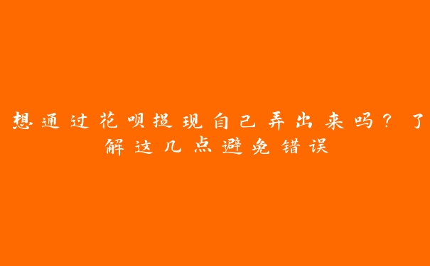 想通过花呗提现自己弄出来吗?了解这几点避免错误 想通过花呗提现自己弄出来吗?了解这几点避免错误