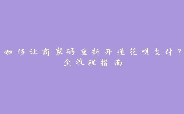 如何让商家码重新开通花呗支付?全流程指南 如何让商家码重新开通花呗支付?全流程指南