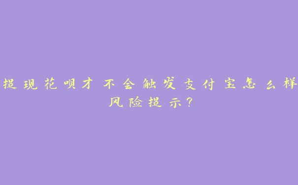 提现花呗才不会触发支付宝怎么样风险提示? 提现花呗才不会触发支付宝怎么样风险提示?