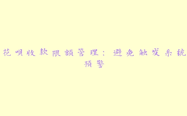 花呗收款限额管理:避免触发系统预警 花呗收款限额管理:避免触发系统预警