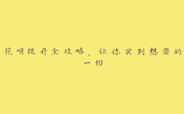 花呗提升全攻略,让你买到想要的一切 花呗提升全攻略,让你买到想要的一切