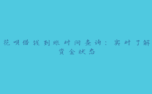 花呗借钱到账时间查询:实时了解资金状态 花呗借钱到账时间查询:实时了解资金状态