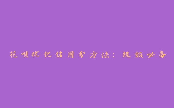 花呗优化信用分方法:提额必备 花呗优化信用分方法:提额必备