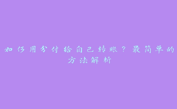如何用分付给自己转账?最简单的方法解析 如何用分付给自己转账?最简单的方法解析