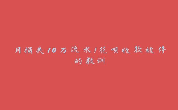 月损失10万流水!花呗收款被停的教训 月损失10万流水!花呗收款被停的教训