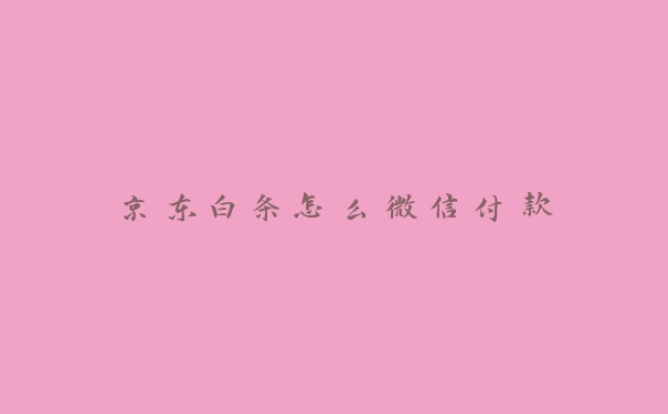 京东白条怎么微信付款 京东白条怎么微信付款