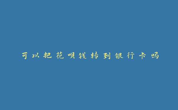 可以把花呗钱转到银行卡吗 可以把花呗钱转到银行卡吗