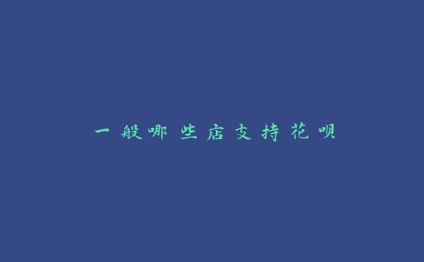 一般哪些店支持花呗 一般哪些店支持花呗