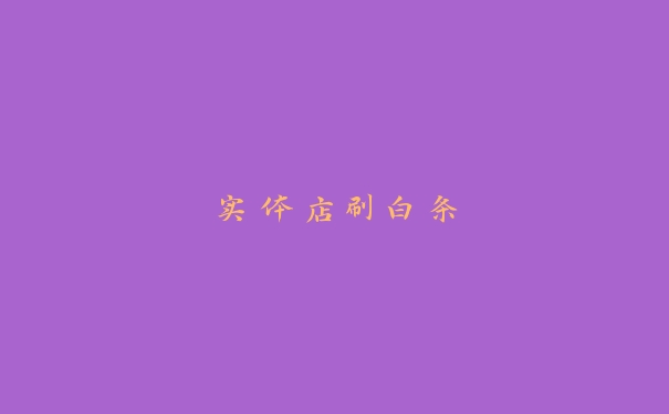 实体店刷白条 实体店刷白条