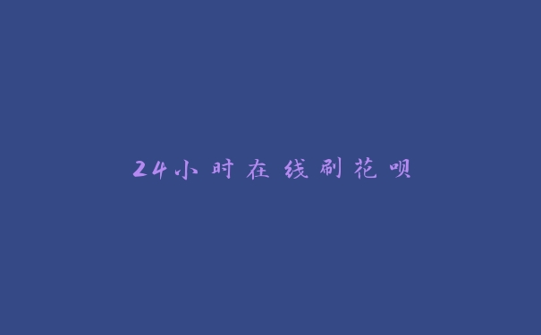 24小时在线刷花呗 24小时在线刷花呗