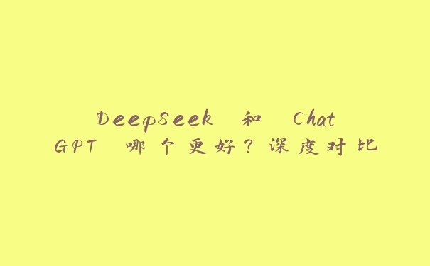 DeepSeek 和 ChatGPT 哪个更好?深度对比 DeepSeek 和 ChatGPT 哪个更好?深度对比