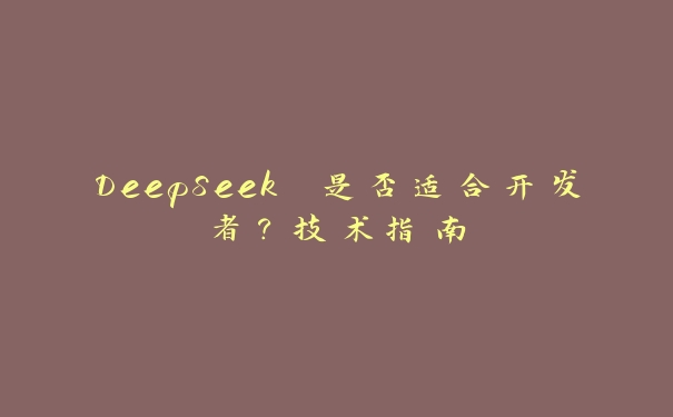 DeepSeek 是否适合开发者?技术指南 DeepSeek 是否适合开发者?技术指南