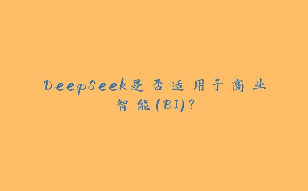 DeepSeek是否适用于商业智能(BI)? DeepSeek是否适用于商业智能(BI)?