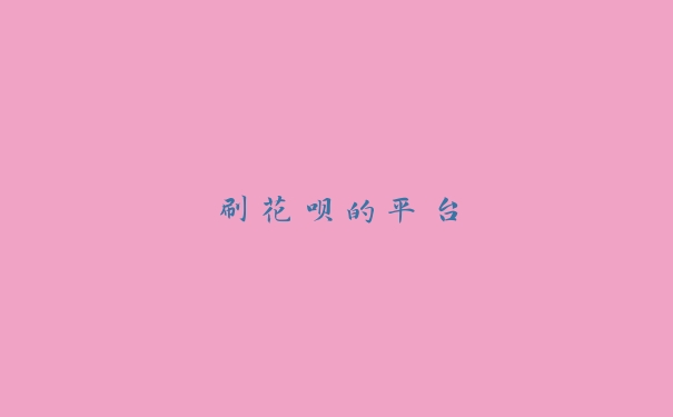 刷花呗的平台 刷花呗的平台