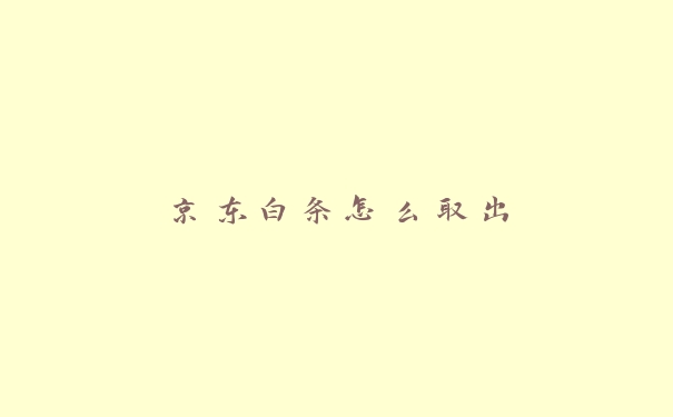 京东白条怎么取出 京东白条怎么取出