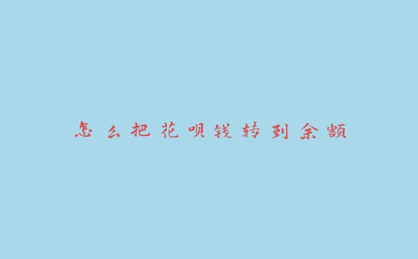 怎么把花呗钱转到余额 怎么把花呗钱转到余额