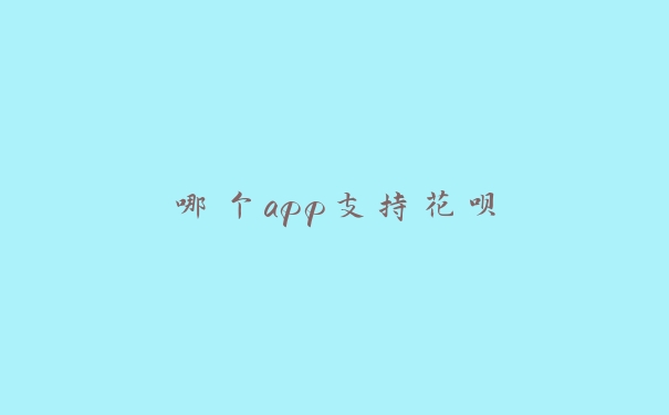哪个app支持花呗 哪个app支持花呗