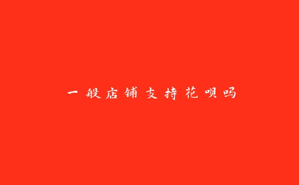 一般店铺支持花呗吗 一般店铺支持花呗吗