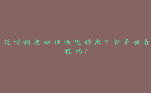 花呗额度如何快速转出?新手必看技巧! 花呗额度如何快速转出?新手必看技巧!